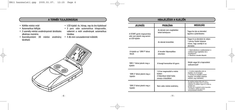 tárolható LCD kijelzõ: év, hónap, nap és óra kijelzéssel 3 perc után automatikus kikapcsolás, valamint a mért eredmények automatikus tárolása 4 db mini ceruzaelemmel mûködik JELENSÉG A START gomb