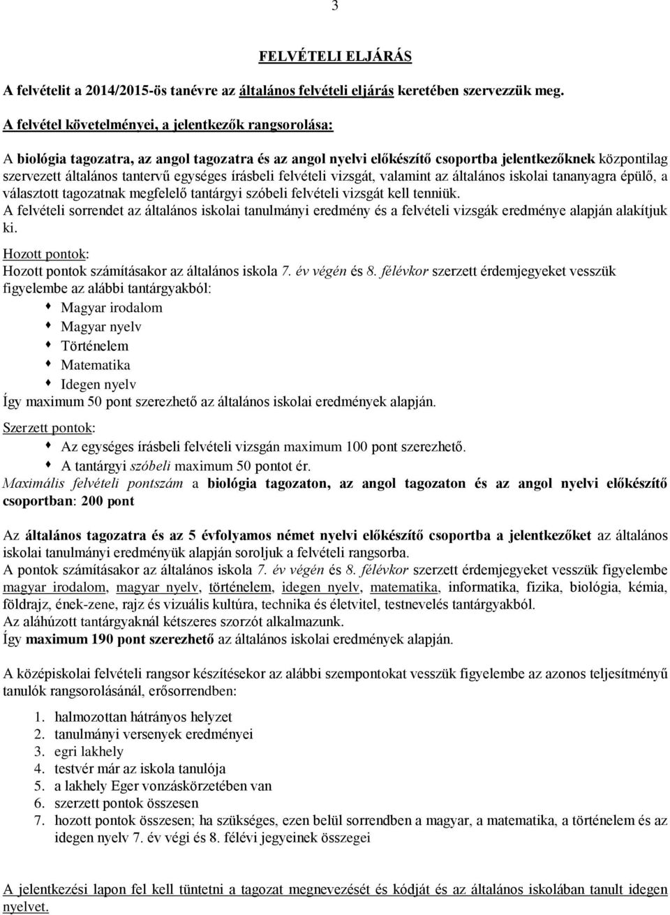 egységes írásbeli felvételi vizsgát, valamint az általános iskolai tananyagra épülő, a választott tagozatnak megfelelő tantárgyi szóbeli felvételi vizsgát kell tenniük.