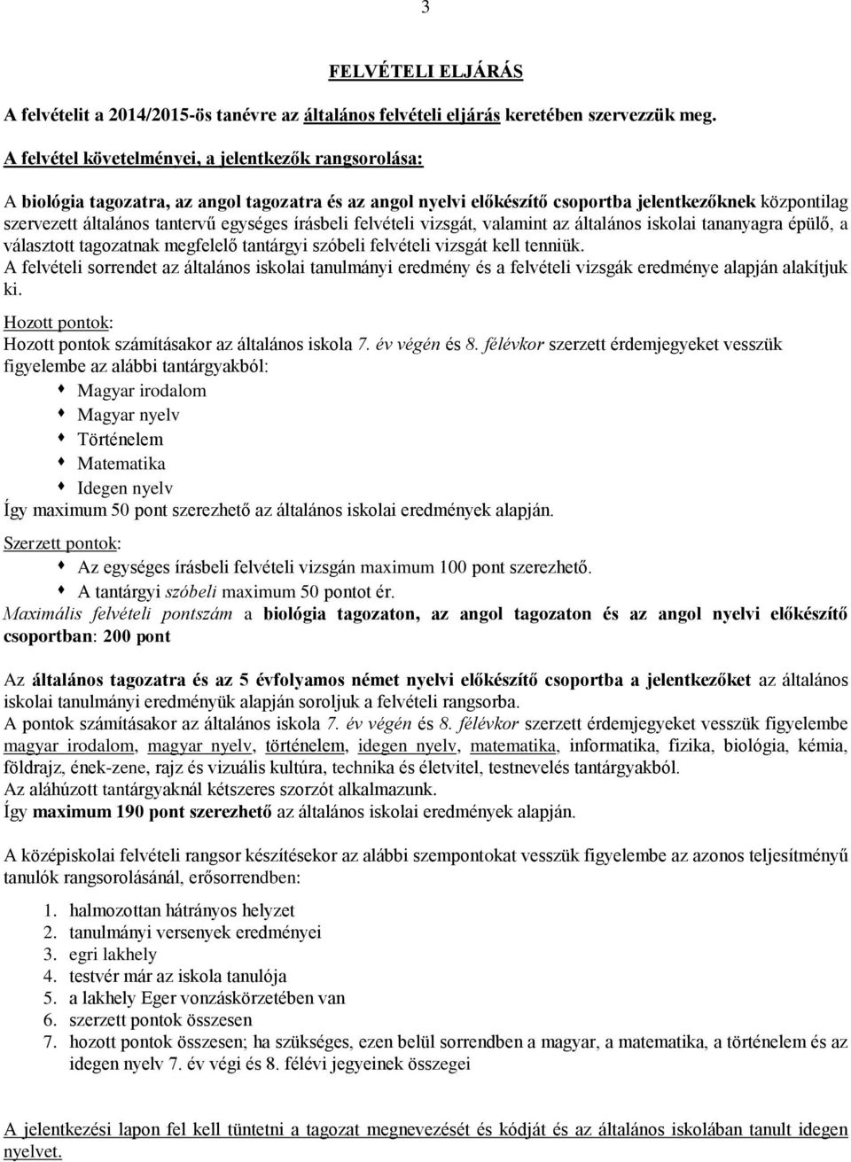 egységes írásbeli felvételi vizsgát, valamint az általános iskolai tananyagra épülő, a választott tagozatnak megfelelő tantárgyi szóbeli felvételi vizsgát kell tenniük.