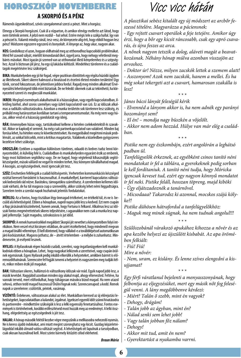 Valamit mindig csinál, tesz-vesz, de környezete alig érti, hogy ebből hogyan lesz pénz? Módszere egyszerre egyszerű és bonyolult. A lényege az, hogy akar, nagyon akar.
