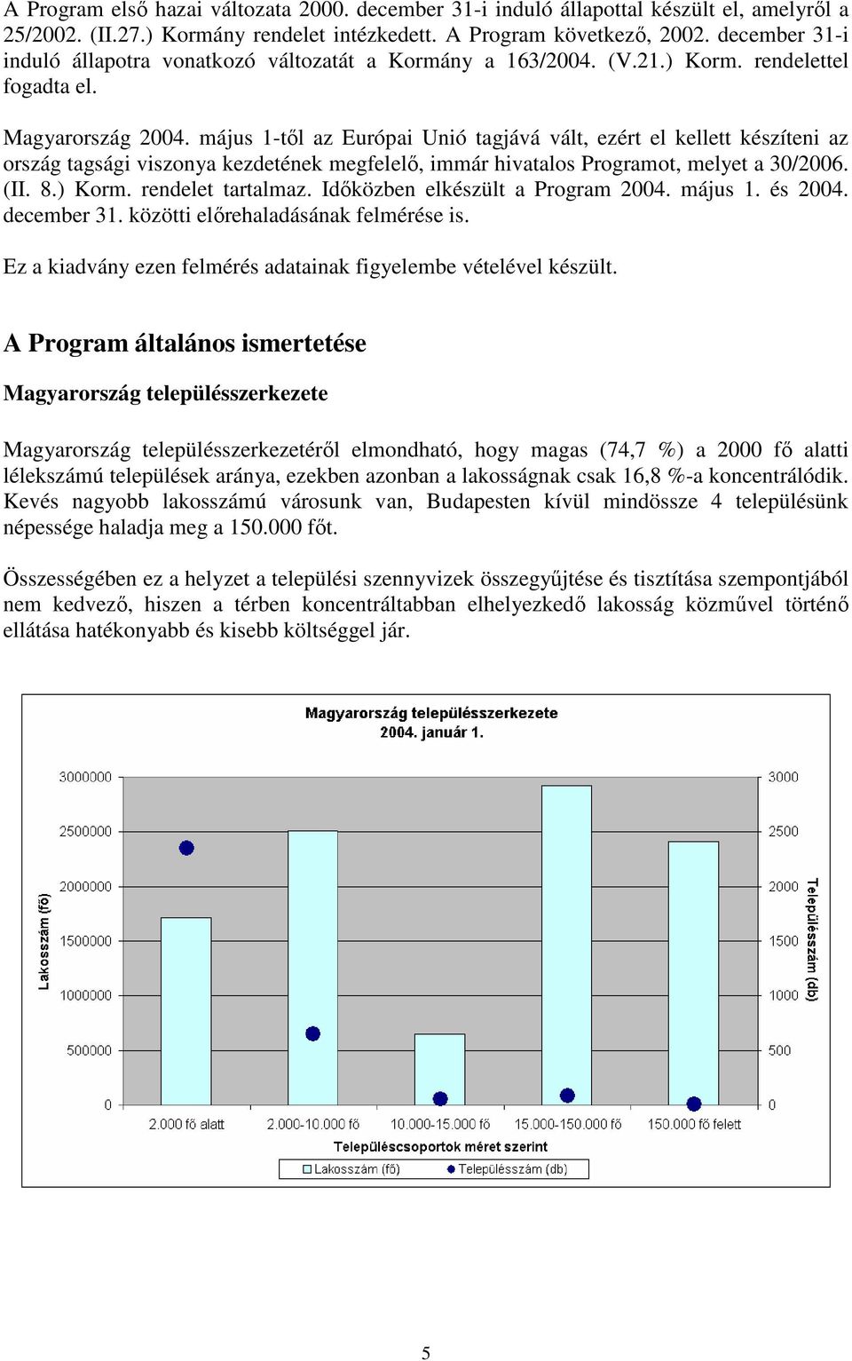 május 1-tıl az Európai Unió tagjává vált, ezért el kellett készíteni az ország tagsági viszonya kezdetének megfelelı, immár hivatalos Programot, melyet a 30/2006. (II. 8.) Korm. rendelet tartalmaz.