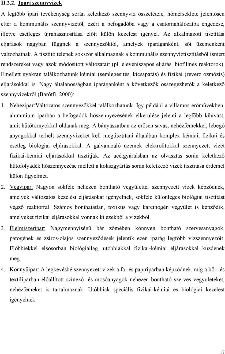 A tisztító telepek sokszor alkalmaznak a kommunális szennyvíztisztításból ismert rendszereket vagy azok módosított változatait (pl. eleveniszapos eljárás, biofilmes reaktorok).