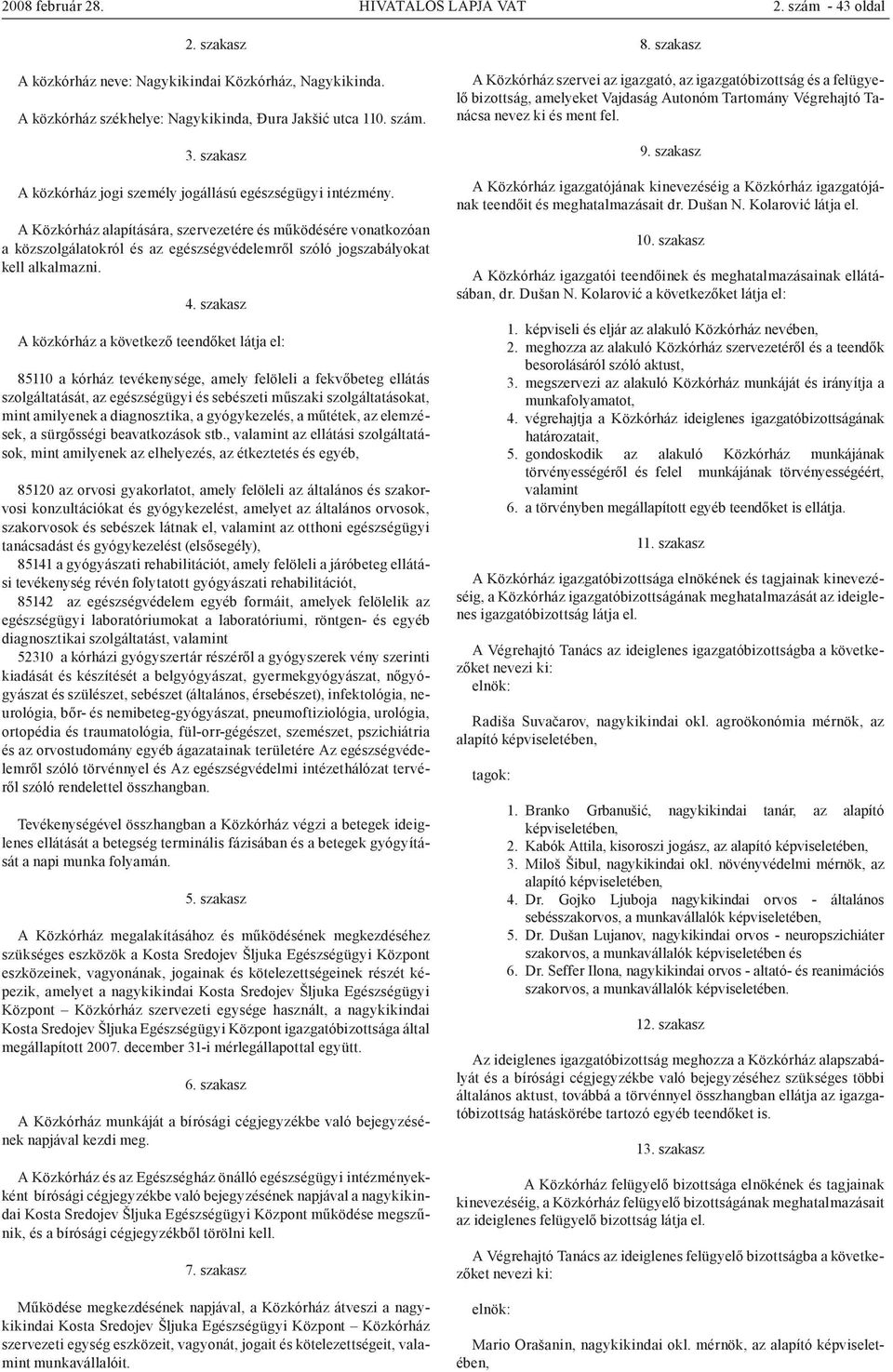 A Közkórház alapítására, szervezetére és működésére vonatkozóan a közszolgálatokról és az egészségvédelemről szóló jogszabályokat kell alkalmazni. 4.