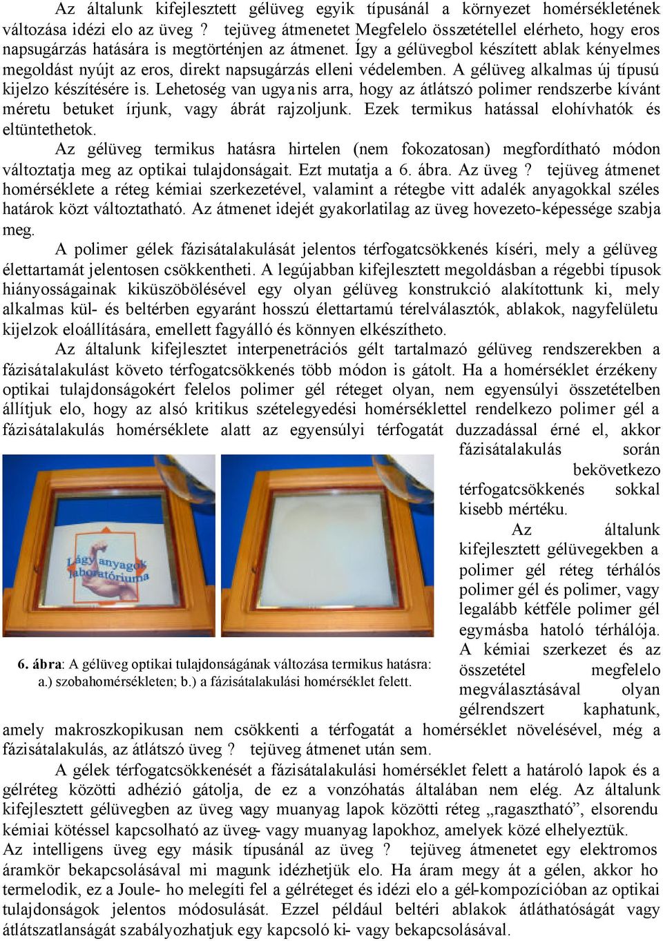 Így a gélüvegbol készített ablak kényelmes megoldást nyújt az eros, direkt napsugárzás elleni védelemben. A gélüveg alkalmas új típusú kijelzo készítésére is.