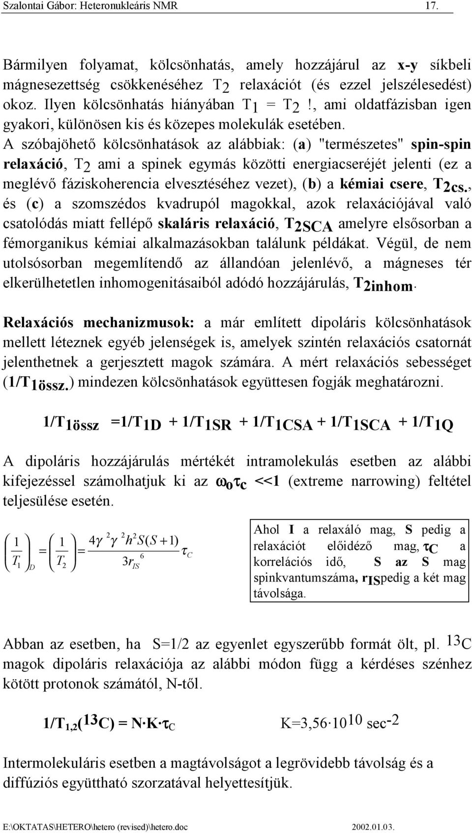 A szóbajöhető kölcsönhatások az alábbiak: (a) "természetes" spin-spin relaxáció, T2 ami a spinek egymás közötti energiacseréjét jelenti (ez a meglévő fáziskoherencia elvesztéséhez vezet), (b) a