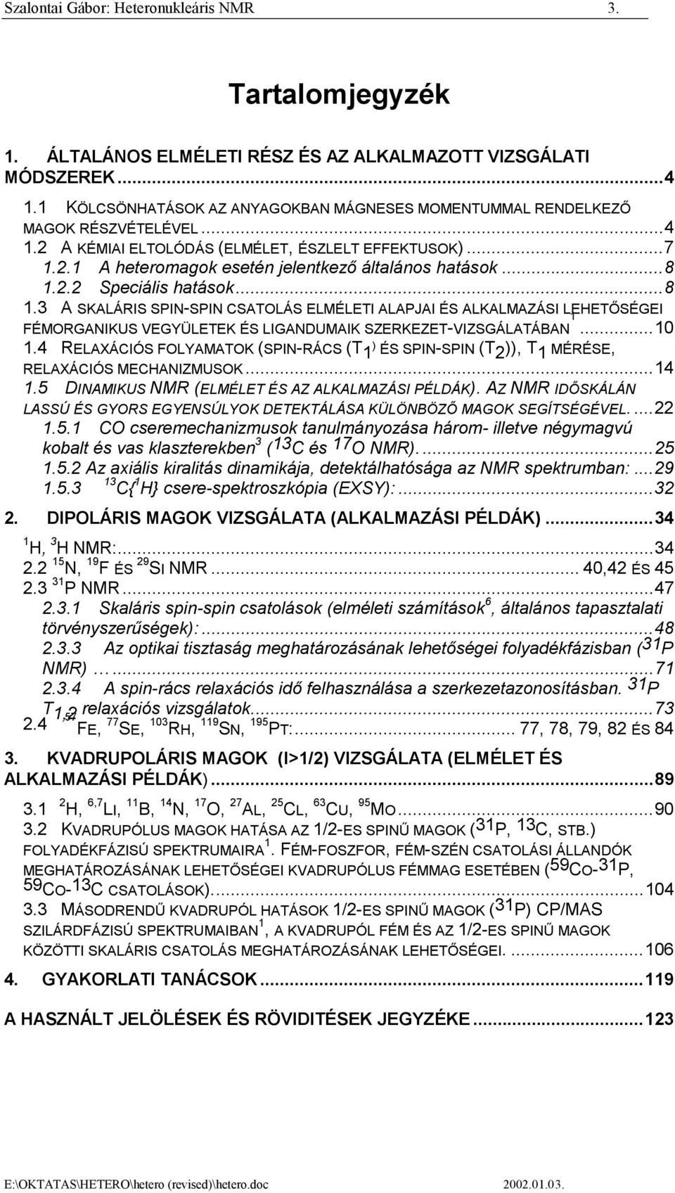 ..8 1.2.2 Speciális hatások...8 1.3 A SKALÁRIS SPIN-SPIN CSATOLÁS ELMÉLETI ALAPJAI ÉS ALKALMAZÁSI LEHETŐSÉGEI FÉMORGANIKUS VEGYÜLETEK ÉS LIGANDUMAIK SZERKEZET-VIZSGÁLATÁBAN 1...10 1.