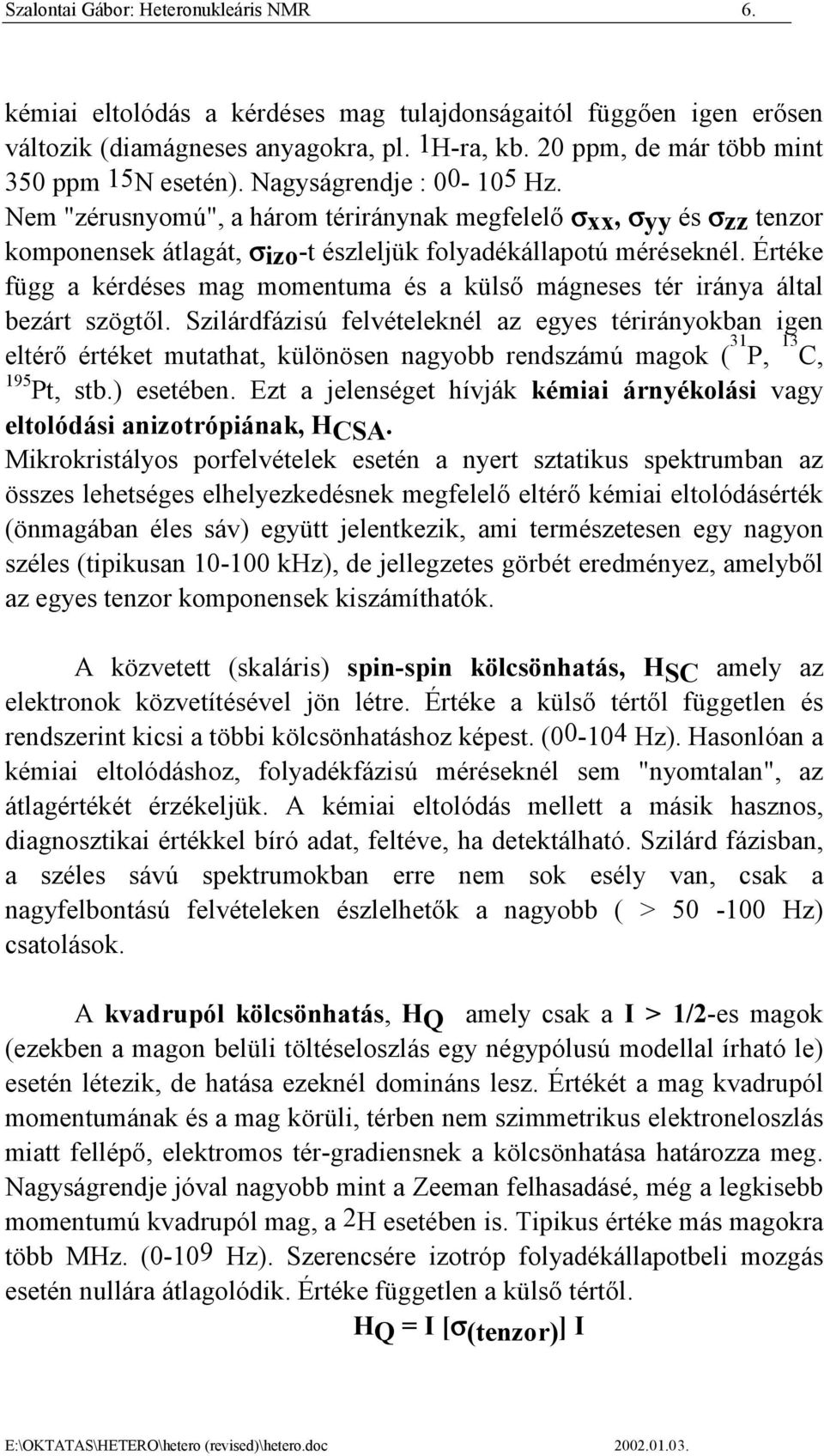 Nem "zérusnyomú", a három tériránynak megfelelő σxx, σyy és σzz tenzor komponensek átlagát, σizo-t észleljük folyadékállapotú méréseknél.