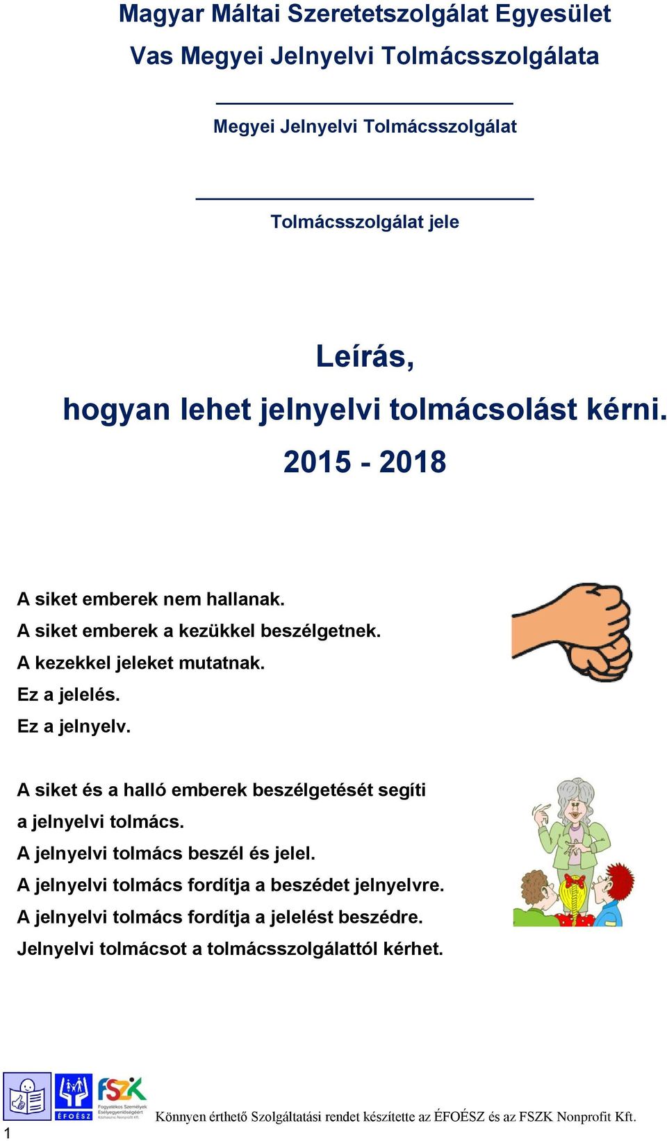 A kezekkel jeleket mutatnak. Ez a jelelés. Ez a jelnyelv. A siket és a halló emberek beszélgetését segíti a jelnyelvi tolmács.