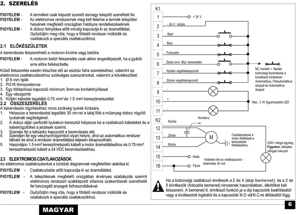 Győződjön meg róla, hogy a földelő rendszer működik és csatlakozik a speciális csatlakozókhoz. 2.1 ELŐKÉSZÜLETEK A berendezés felszerelhető a motoron kívülre vagy belülre.