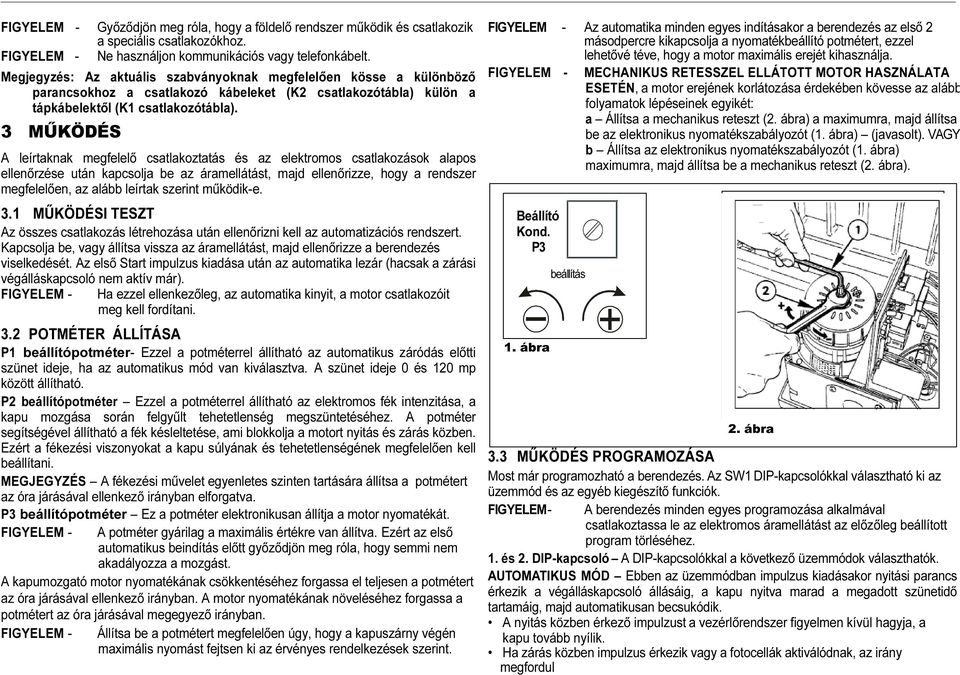 3 MŰKÖDÉS A leírtaknak megfelelő csatlakoztatás és az elektromos csatlakozások alapos ellenőrzése után kapcsolja be az áramellátást, majd ellenőrizze, hogy a rendszer megfelelően, az alább leírtak