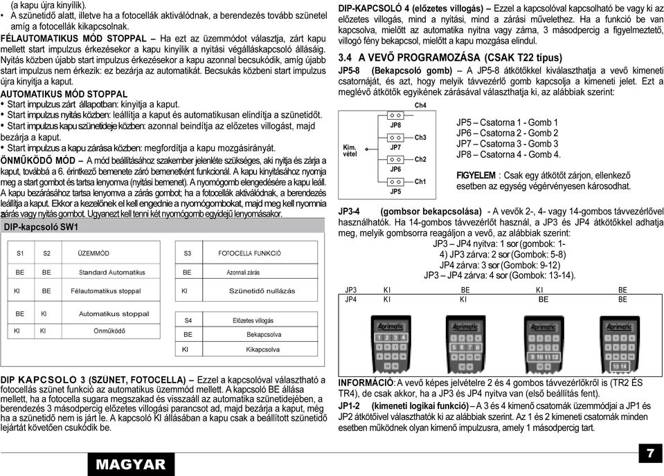 Nyitás közben újabb start impulzus érkezésekor a kapu azonnal becsukódik, amíg újabb start impulzus nem érkezik: ez bezárja az automatikát. Becsukás közbeni start impulzus újra kinyitja a kaput.