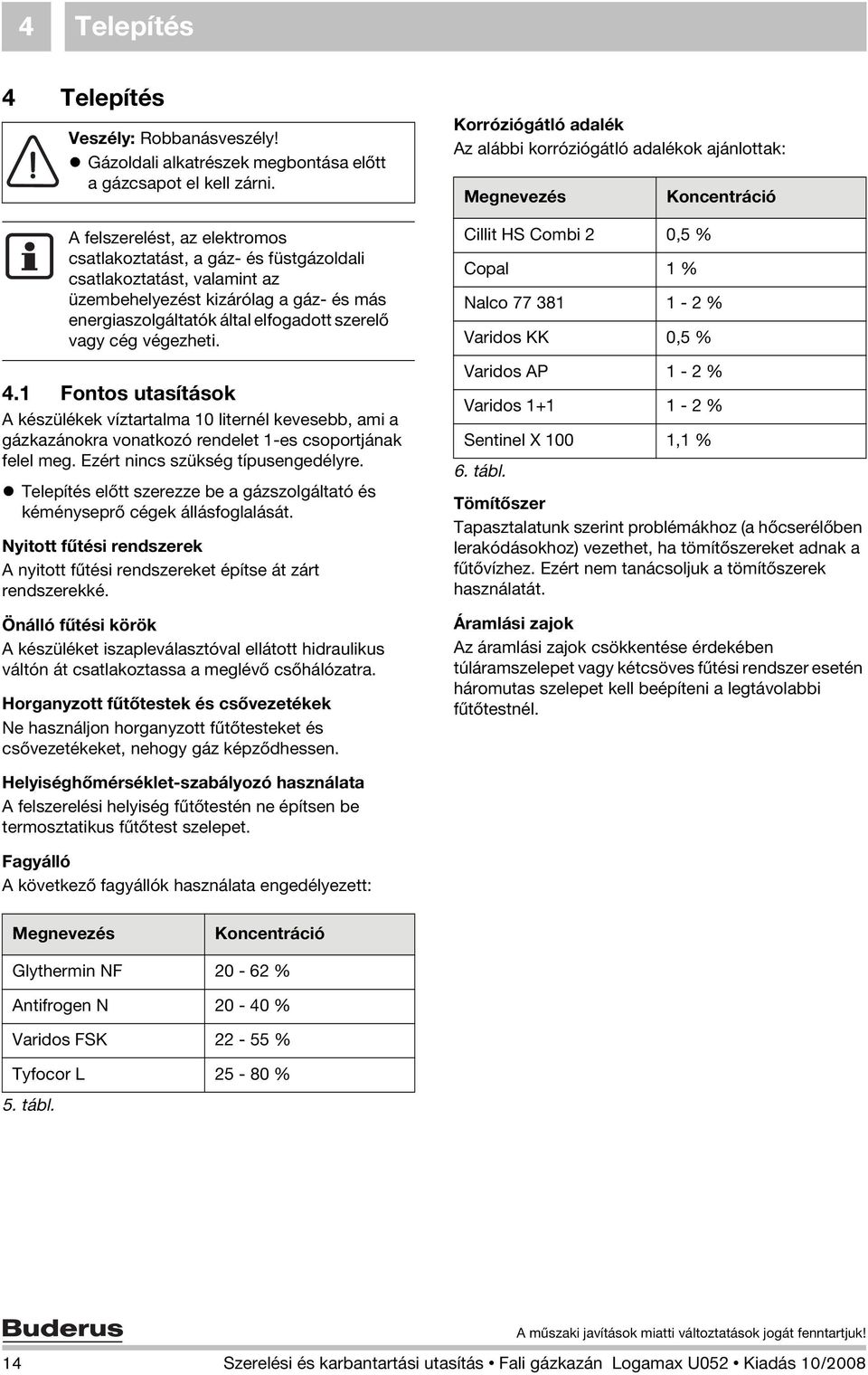 végezheti. 4.1 Fontos utasítások A készülékek víztartalma 10 liternél kevesebb, ami a gázkazánokra vonatkozó rendelet 1-es csoportjának felel meg. Ezért nincs szükség típusengedélyre.