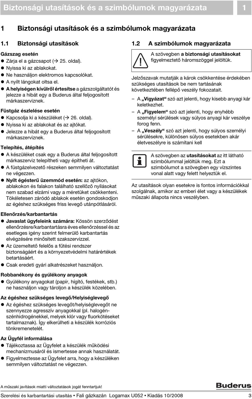 A helyiségen kívülről értesítse a gázszolgáltatót és jelezze a hibát egy a Buderus által feljogosított márkaszerviznek. Füstgáz észlelése esetén Kapcsolja ki a készüléket ( 26. oldal).