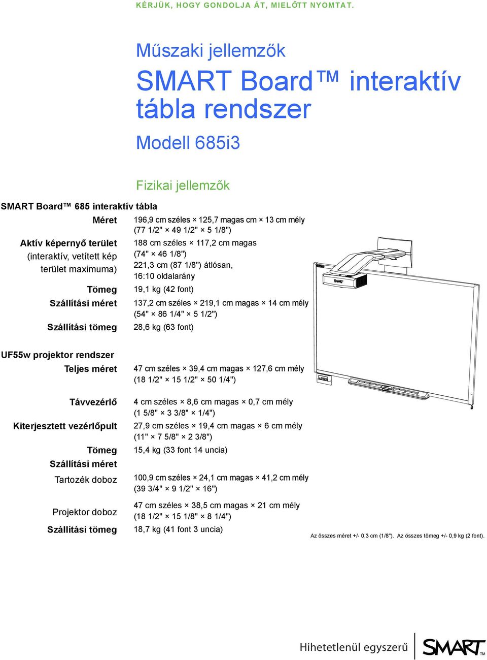 képernyő terület (interaktív, vetített kép terület maximuma) Tömeg Szállítási méret Szállítási tömeg 188 cm széles 117,2 cm magas (74" 46 1/8") 221,3 cm (87 1/8") átlósan, 16:10 oldalarány 19,1 kg