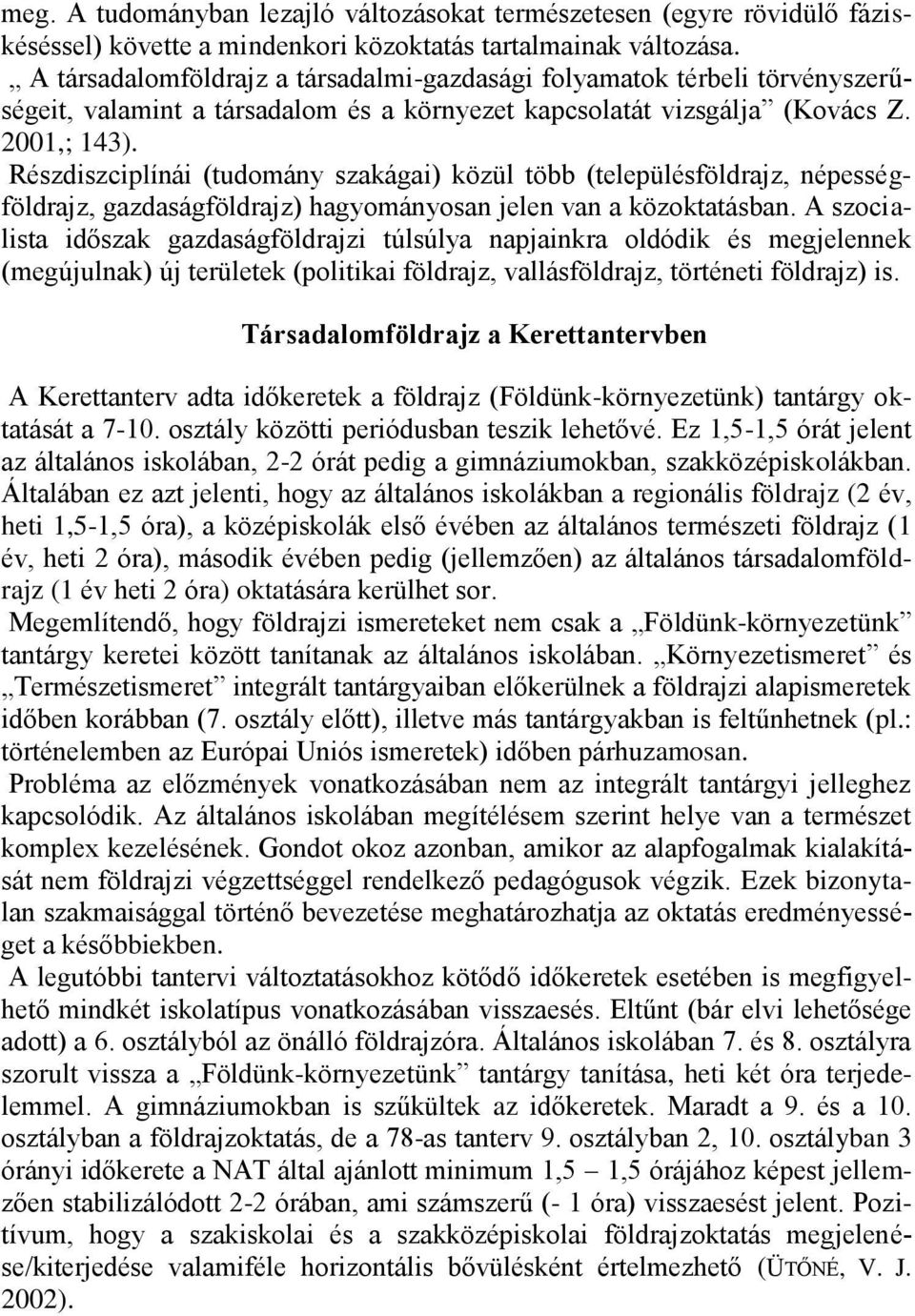 Részdiszciplínái (tudomány szakágai) közül több (településföldrajz, népességföldrajz, gazdaságföldrajz) hagyományosan jelen van a közoktatásban.