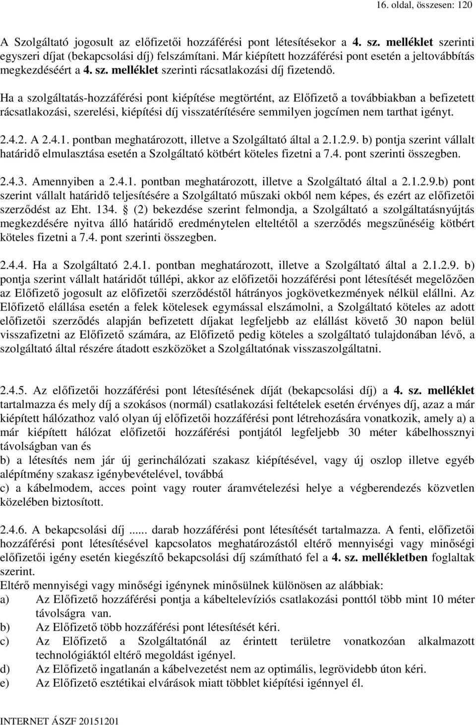 Ha a szolgáltatás-hozzáférési pont kiépítése megtörtént, az Előfizető a továbbiakban a befizetett rácsatlakozási, szerelési, kiépítési díj visszatérítésére semmilyen jogcímen nem tarthat igényt. 2.4.