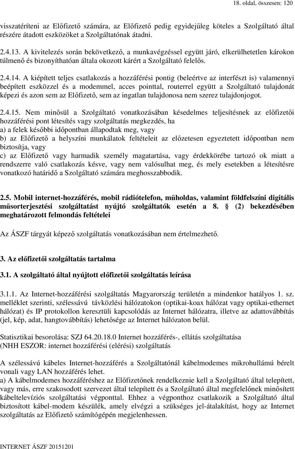 A kiépített teljes csatlakozás a hozzáférési pontig (beleértve az interfészt is) valamennyi beépített eszközzel és a modemmel, acces pointtal, routerrel együtt a Szolgáltató tulajdonát képezi és azon