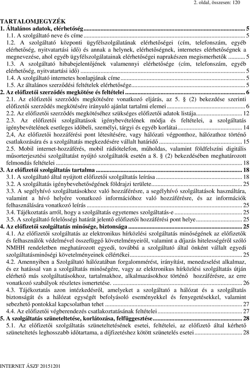 A szolgáltató hibabejelentőjének valamennyi elérhetősége (cím, telefonszám, egyéb elérhetőség, nyitvatartási idő)... 5 1.4. A szolgáltató internetes honlapjának címe... 5 1.5. Az általános szerződési feltételek elérhetősége.