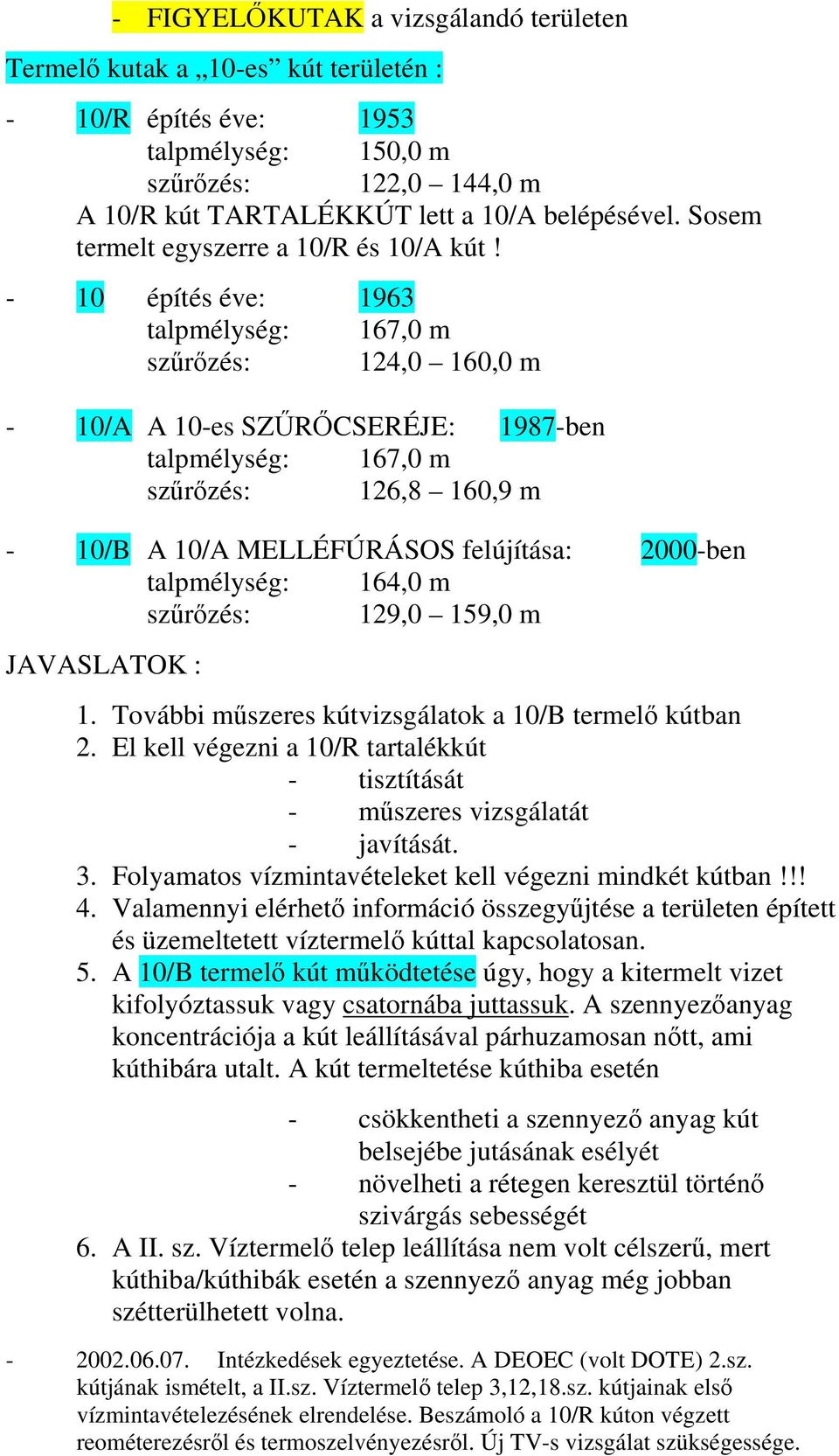 - 10 építés éve: 1963 talpmélység: 167,0 m szűrőzés: 124,0 160,0 m - 10/A A 10-es SZŰRŐCSERÉJE: 1987-ben talpmélység: 167,0 m szűrőzés: 126,8 160,9 m - 10/B A 10/A MELLÉFÚRÁSOS felújítása: 2000-ben