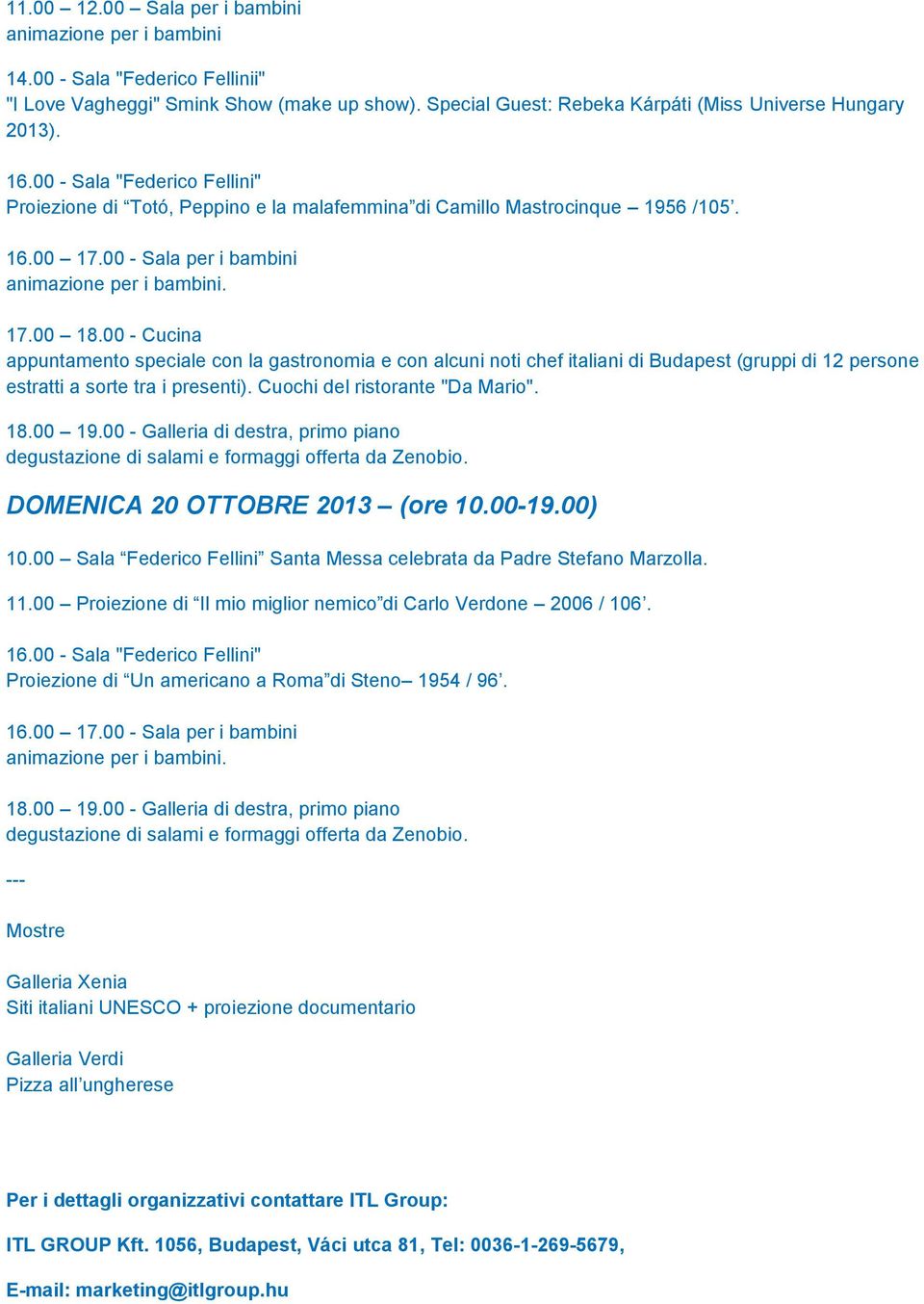 00 - Cucina appuntamento speciale con la gastronomia e con alcuni noti chef italiani di Budapest (gruppi di 12 persone estratti a sorte tra i presenti). Cuochi del ristorante "Da Mario". 18.00 19.