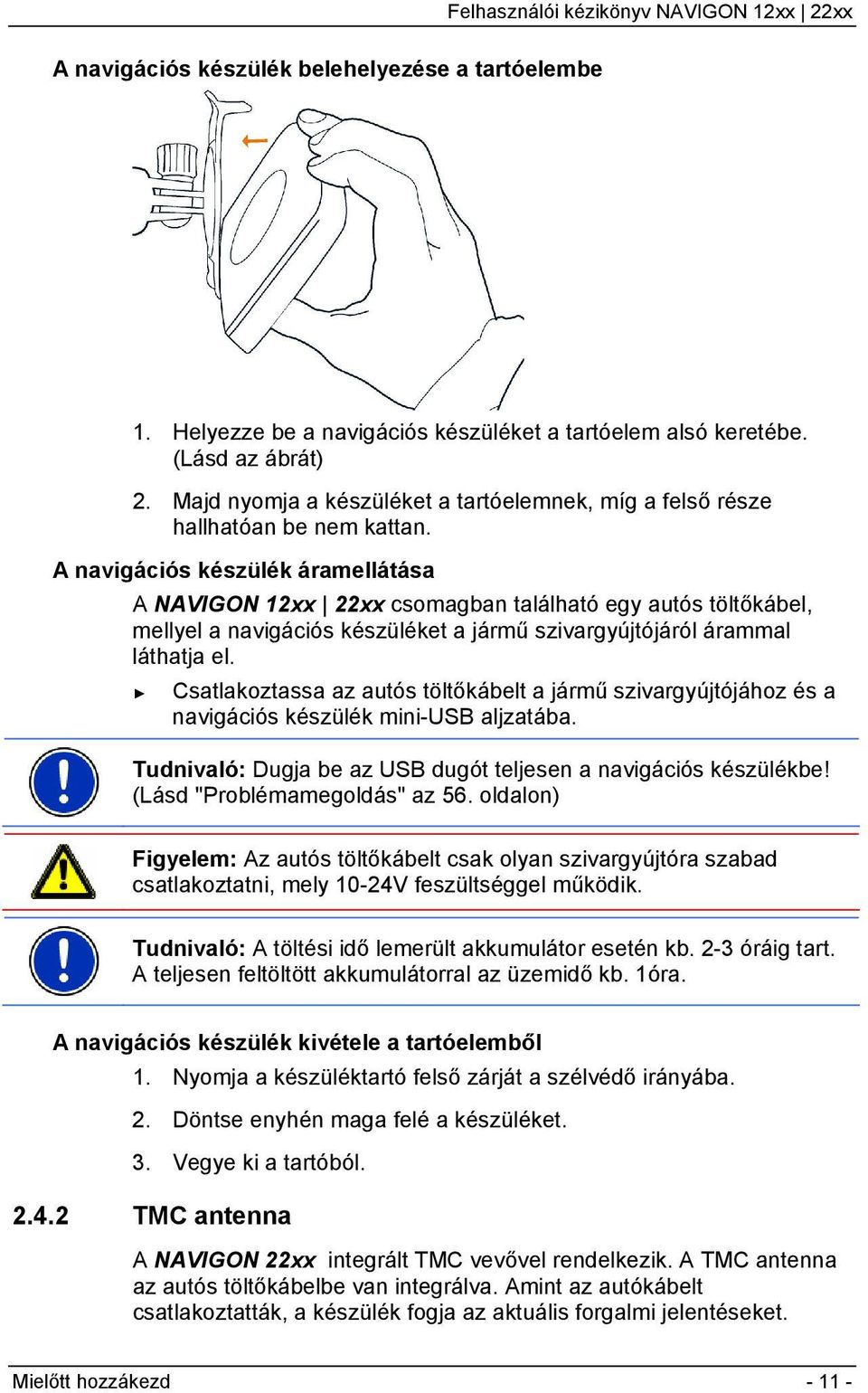 A navigációs készülék áramellátása A NAVIGON 12xx 22xx csomagban található egy autós töltőkábel, mellyel a navigációs készüléket a jármű szivargyújtójáról árammal láthatja el.