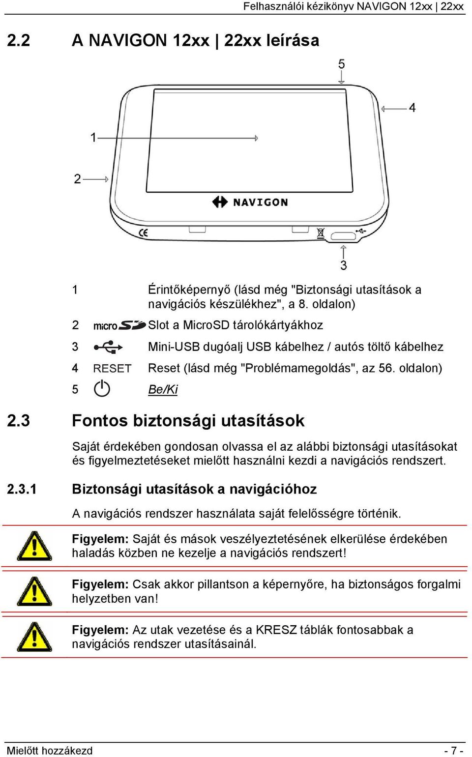 3 Fontos biztonsági utasítások Saját érdekében gondosan olvassa el az alábbi biztonsági utasításokat és figyelmeztetéseket mielőtt használni kezdi a navigációs rendszert. 2.3.1 Biztonsági utasítások a navigációhoz A navigációs rendszer használata saját felelősségre történik.