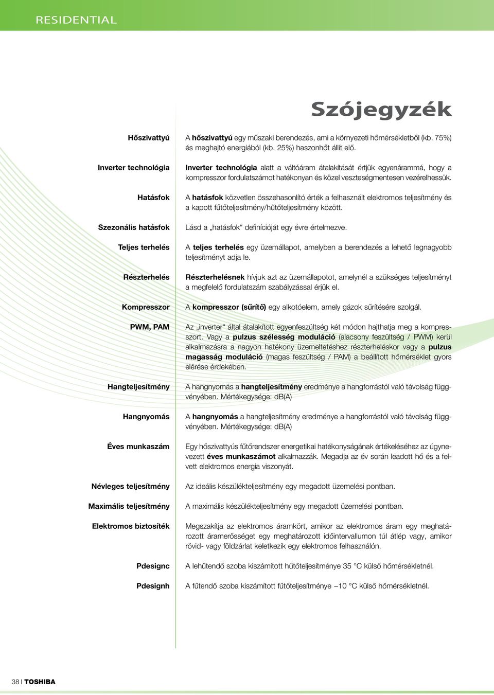 Inverter technológia alatt a váltóáram átalakítását értjük egyenárammá, hogy a kompresszor fordulatszámot hatékonyan és közel veszteségmentesen vezérelhessük.