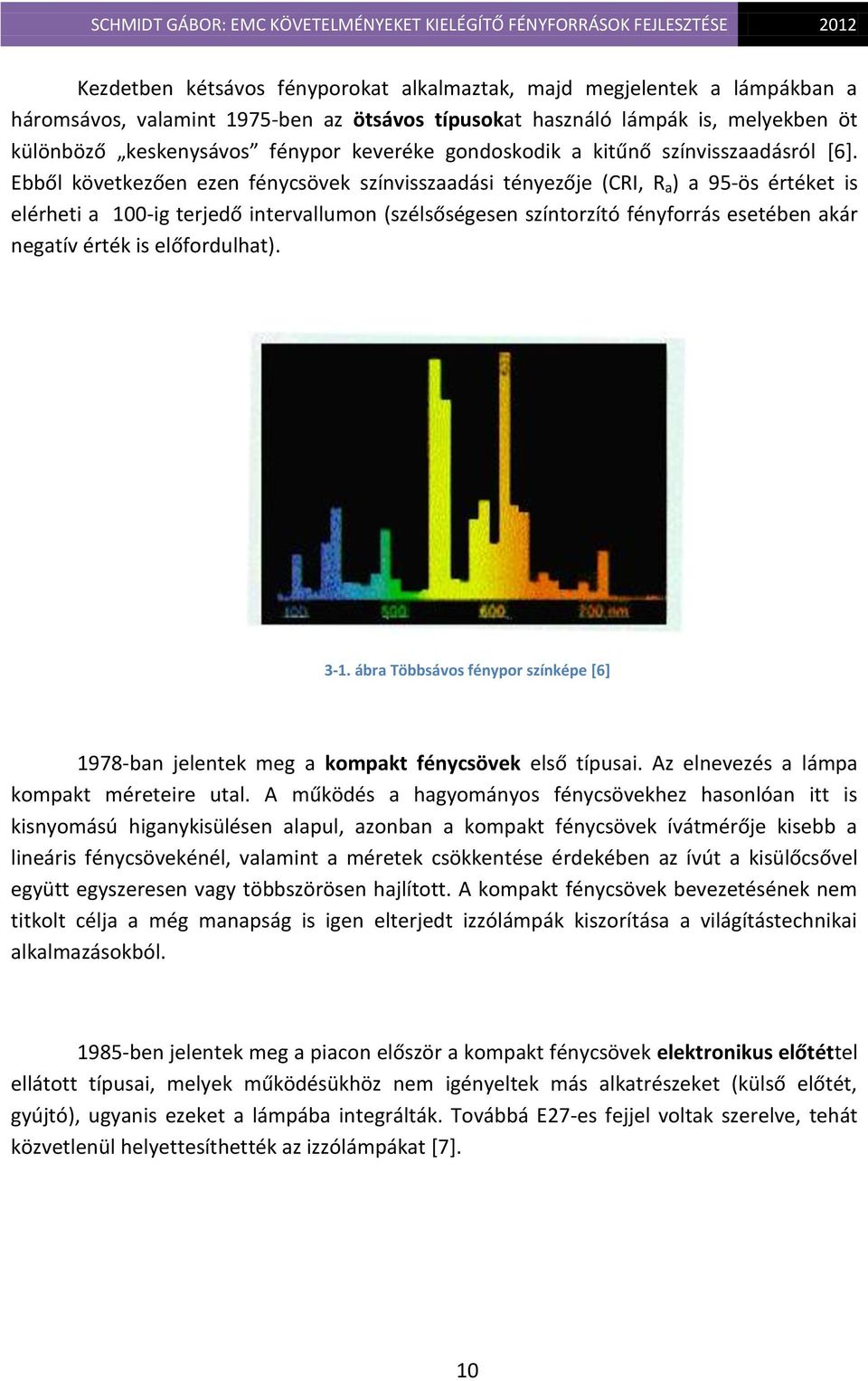 Ebből következően ezen fénycsövek színvisszaadási tényezője (CRI, R a ) a 95-ös értéket is elérheti a 100-ig terjedő intervallumon (szélsőségesen színtorzító fényforrás esetében akár negatív érték is