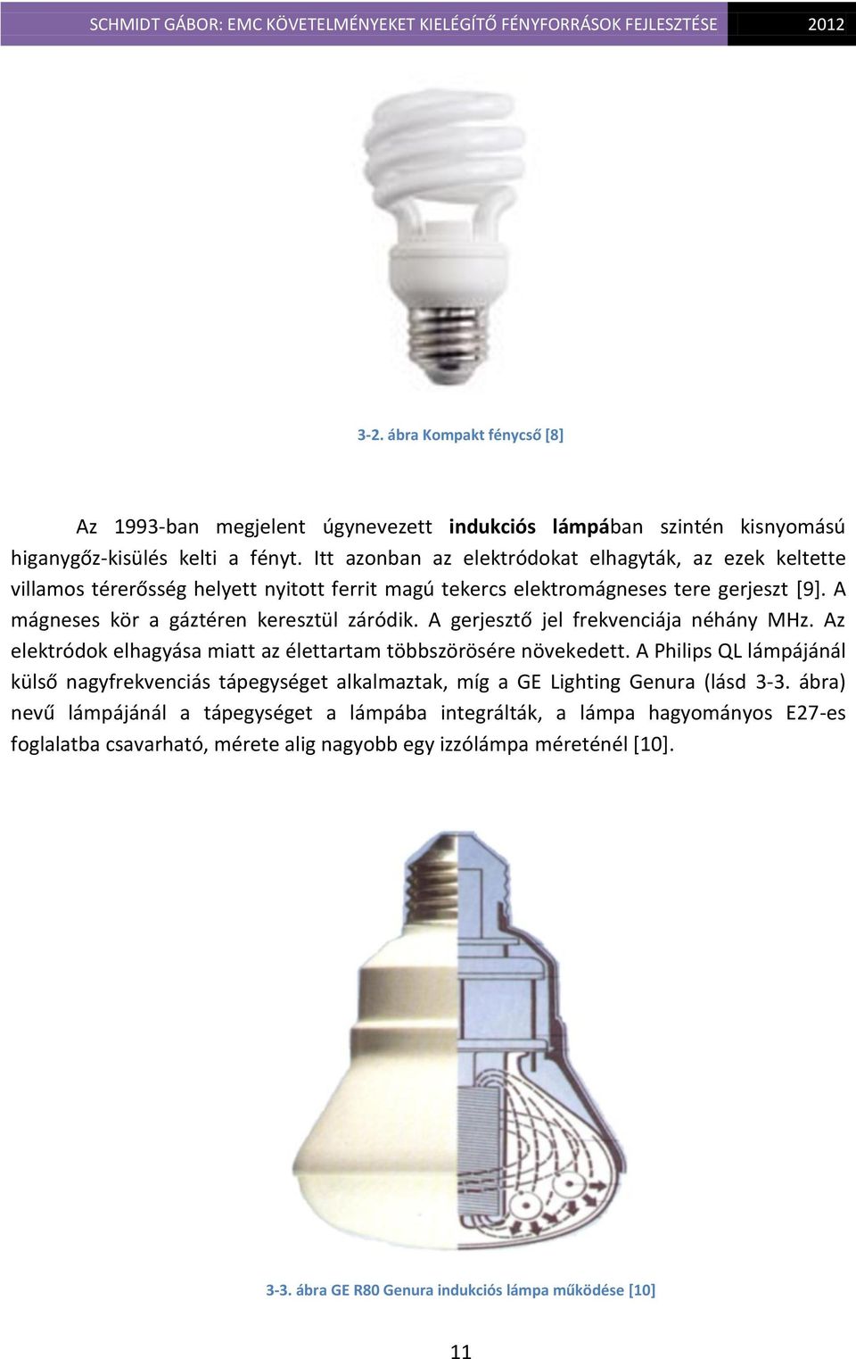 A mágneses kör a gáztéren keresztül záródik. A gerjesztő jel frekvenciája néhány MHz. Az elektródok elhagyása miatt az élettartam többszörösére növekedett.