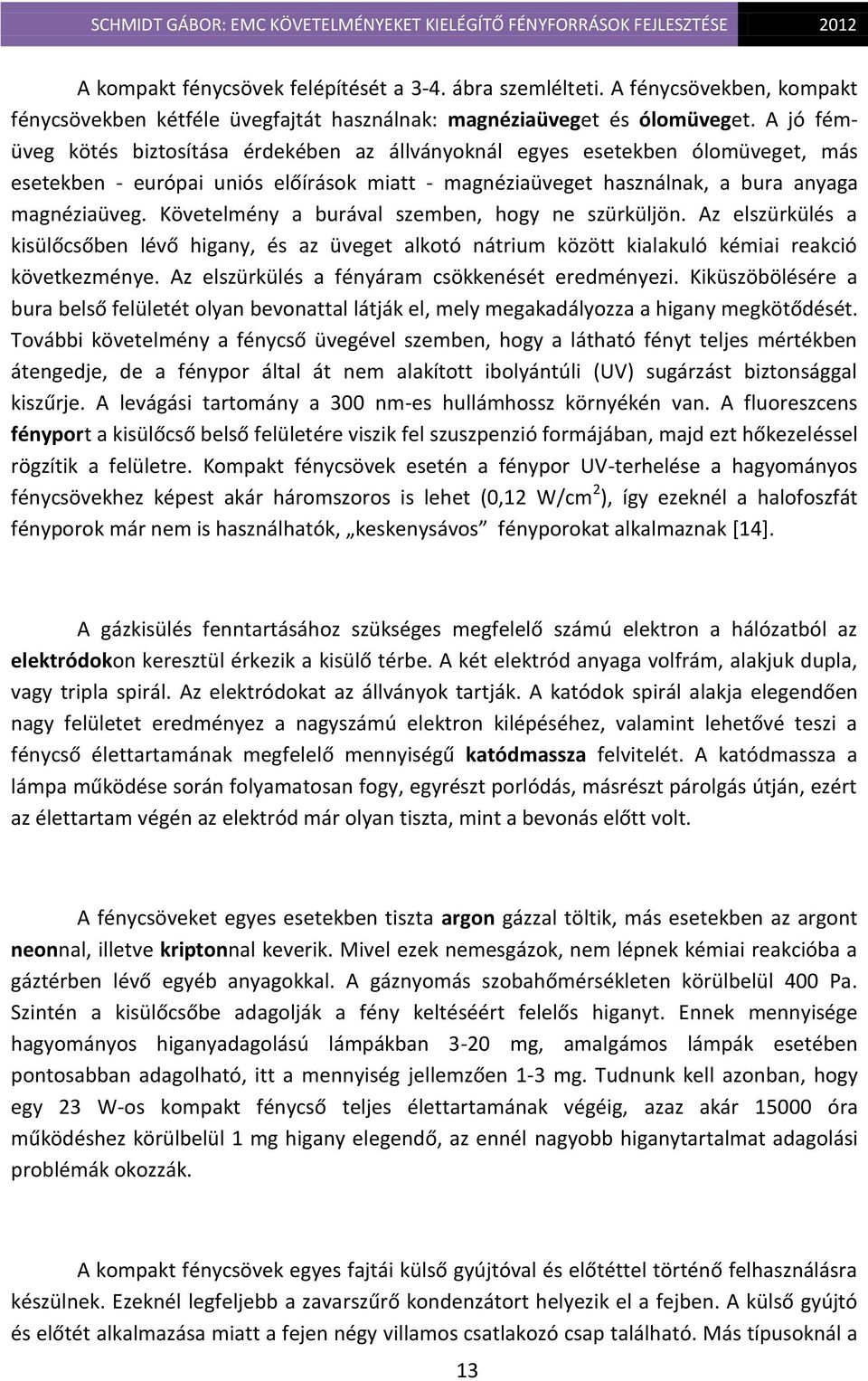 Követelmény a burával szemben, hogy ne szürküljön. Az elszürkülés a kisülőcsőben lévő higany, és az üveget alkotó nátrium között kialakuló kémiai reakció következménye.