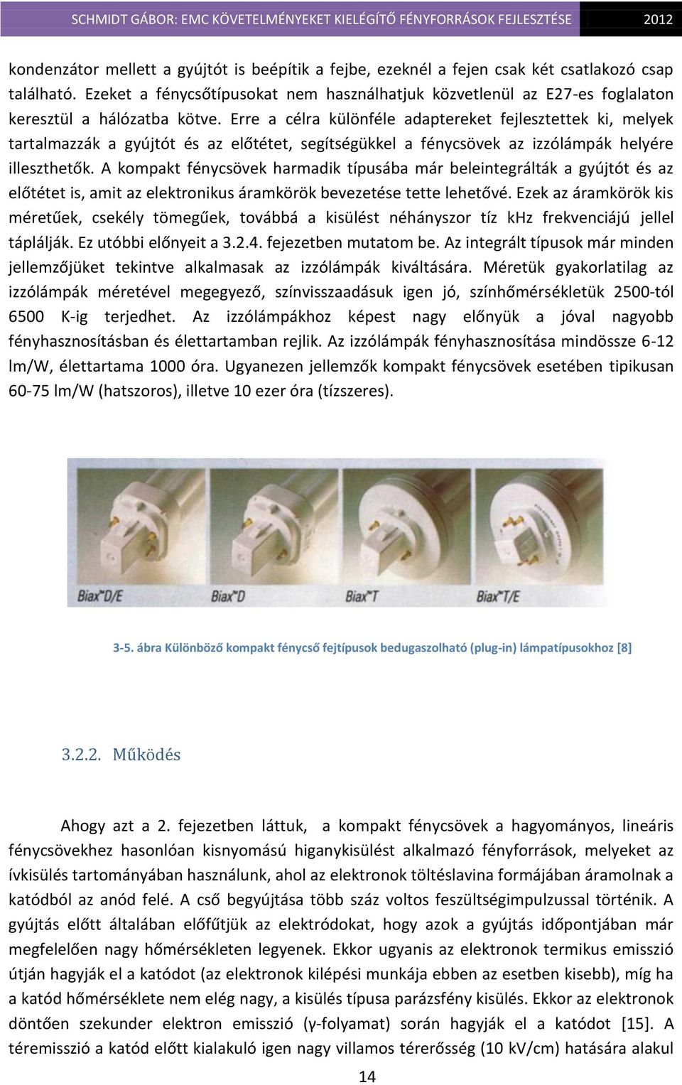 Erre a célra különféle adaptereket fejlesztettek ki, melyek tartalmazzák a gyújtót és az előtétet, segítségükkel a fénycsövek az izzólámpák helyére illeszthetők.