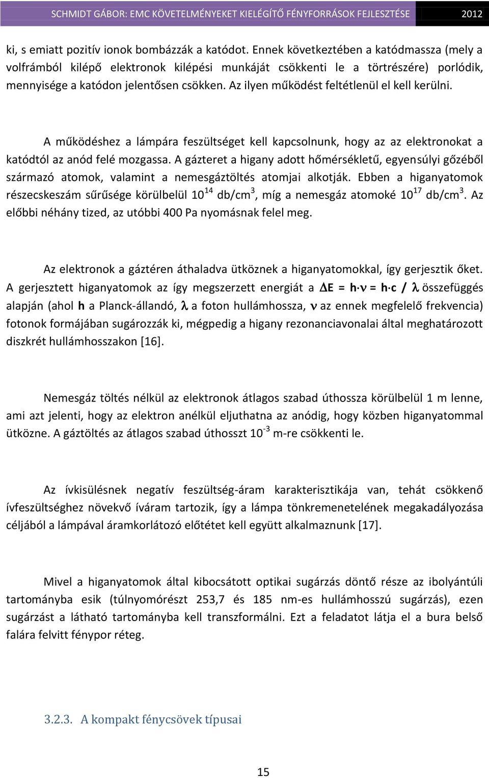 Az ilyen működést feltétlenül el kell kerülni. A működéshez a lámpára feszültséget kell kapcsolnunk, hogy az az elektronokat a katódtól az anód felé mozgassa.