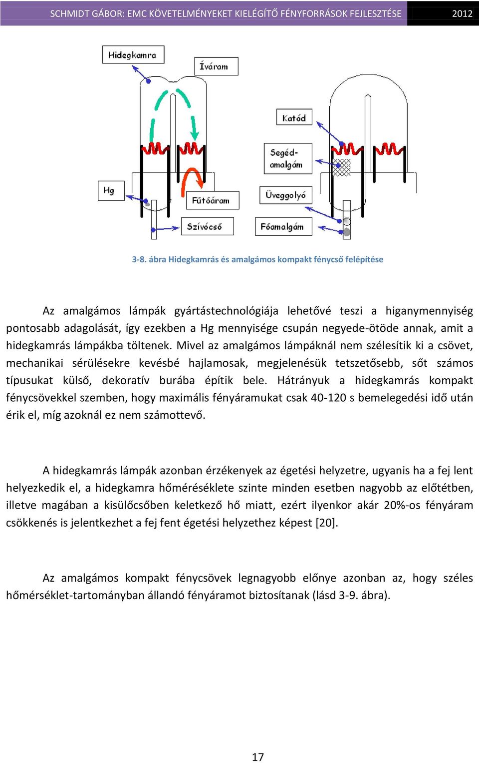Mivel az amalgámos lámpáknál nem szélesítik ki a csövet, mechanikai sérülésekre kevésbé hajlamosak, megjelenésük tetszetősebb, sőt számos típusukat külső, dekoratív burába építik bele.
