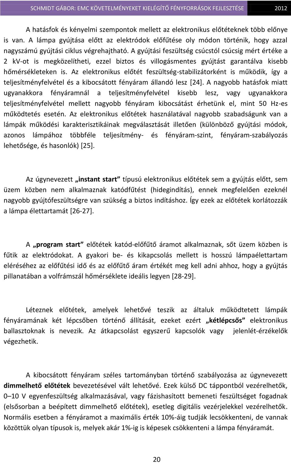 A gyújtási feszültség csúcstól csúcsig mért értéke a 2 kv-ot is megközelítheti, ezzel biztos és villogásmentes gyújtást garantálva kisebb hőmérsékleteken is.