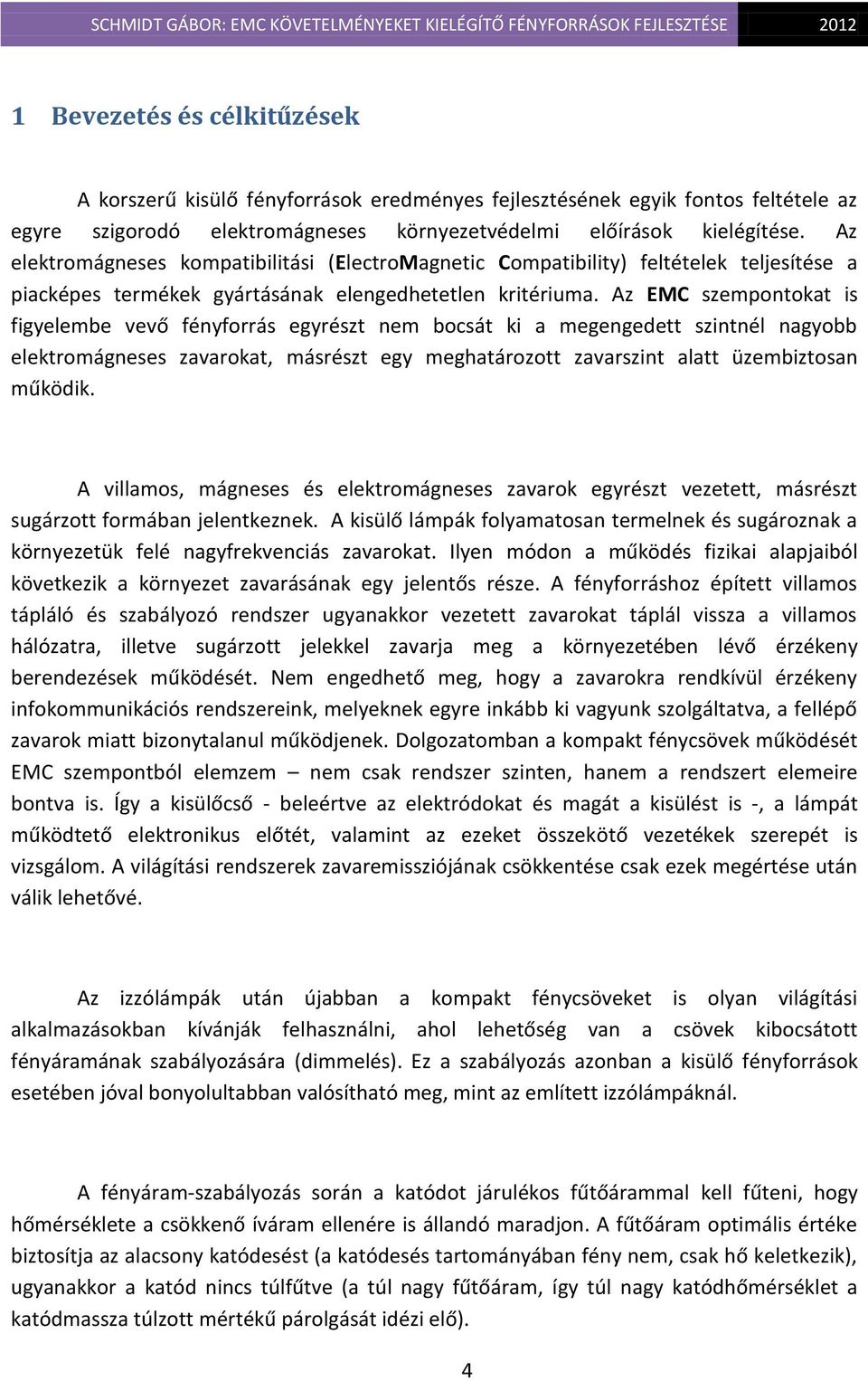 Az EMC szempontokat is figyelembe vevő fényforrás egyrészt nem bocsát ki a megengedett szintnél nagyobb elektromágneses zavarokat, másrészt egy meghatározott zavarszint alatt üzembiztosan működik.