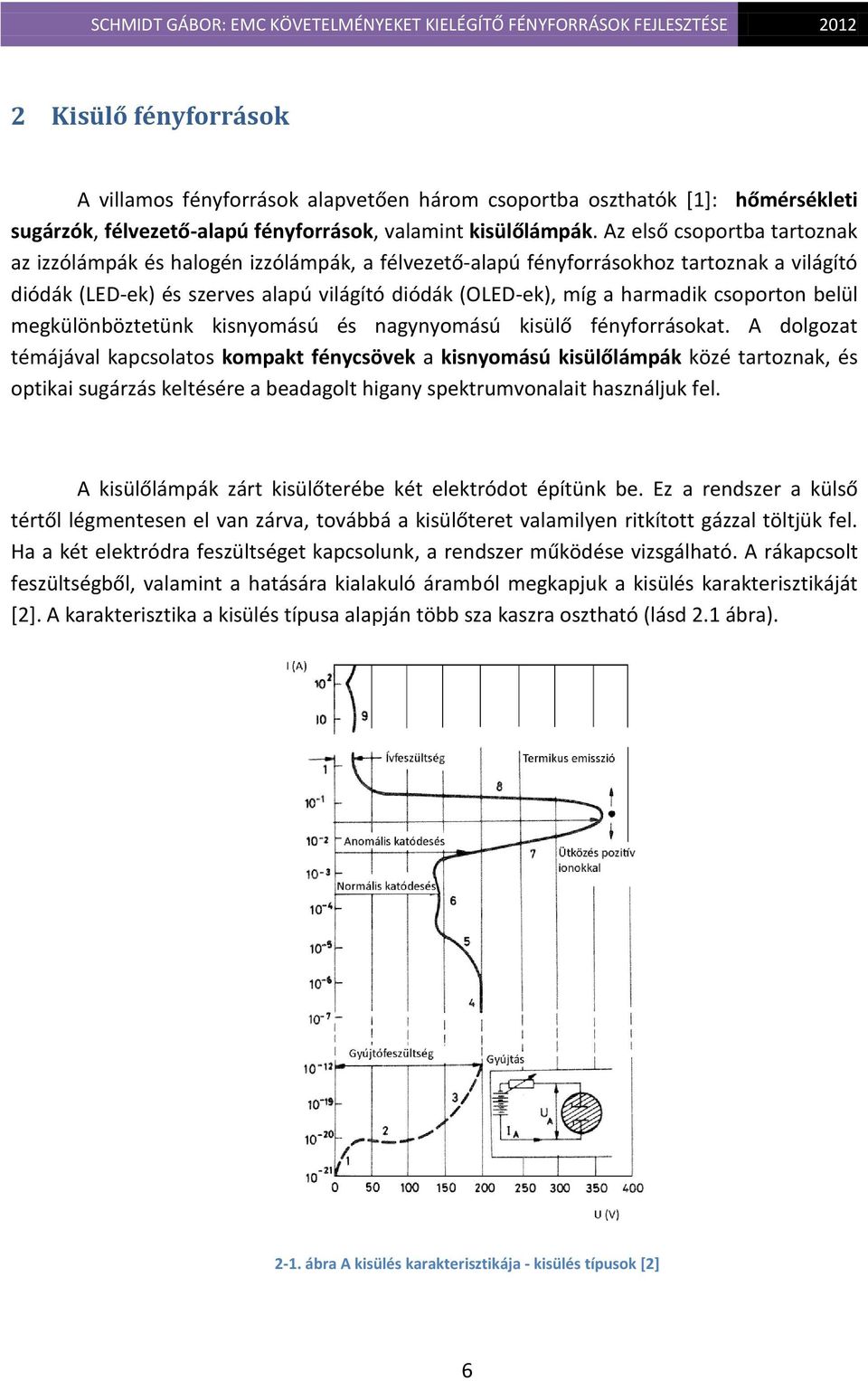 csoporton belül megkülönböztetünk kisnyomású és nagynyomású kisülő fényforrásokat.
