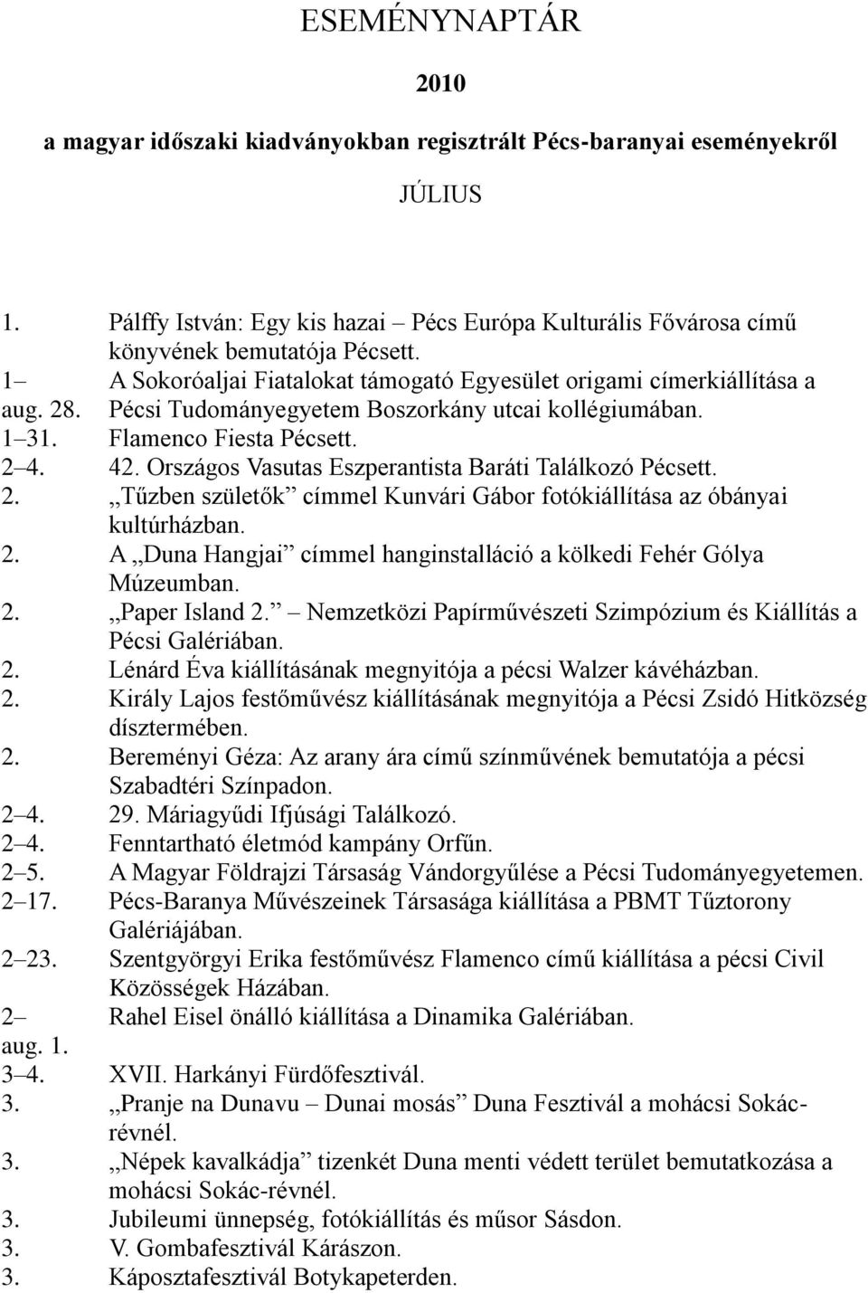 Országos Vasutas Eszperantista Baráti Találkozó Pécsett. 2. Tűzben születők címmel Kunvári Gábor fotókiállítása az óbányai kultúrházban. 2. A Duna Hangjai címmel hanginstalláció a kölkedi Fehér Gólya Múzeumban.
