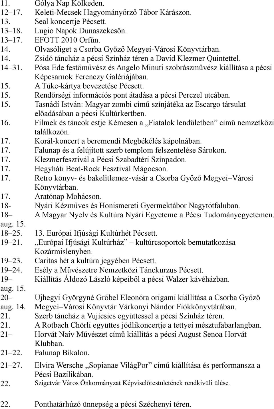 Pósa Ede festőművész és Angelo Minuti szobrászművész kiállítása a pécsi Képcsarnok Ferenczy Galériájában. 15. A Tüke-kártya bevezetése Pécsett. 15. Rendőrségi információs pont átadása a pécsi Perczel utcában.