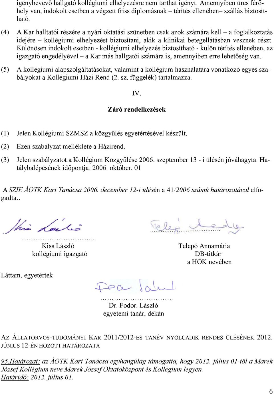 Különösen indokolt esetben - kollégiumi elhelyezés biztosítható - külön térítés ellenében, az igazgató engedélyével a Kar más hallgatói számára is, amennyiben erre lehetőség van.