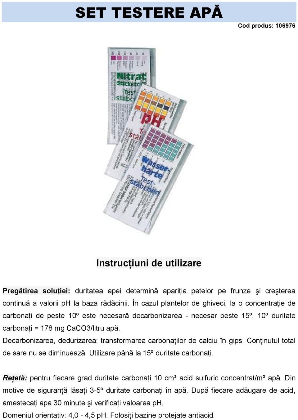 Decarbonizarea, dedurizarea: transformarea carbonaţilor de calciu în gips. Conţinutul total de sare nu se diminuează. Utilizare până la 15º duritate carbonaţi.