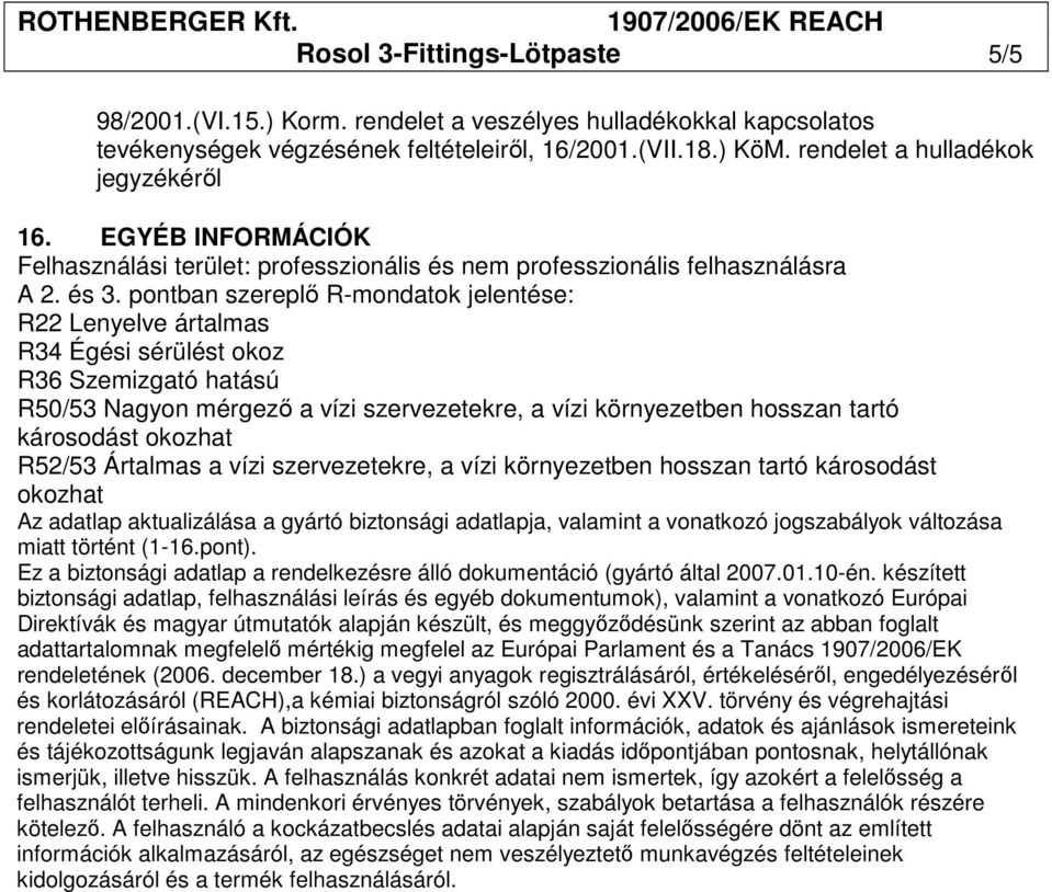 pontban szereplı R-mondatok jelentése: R22 Lenyelve ártalmas R34 Égési sérülést okoz R36 Szemizgató hatású R50/53 Nagyon mérgezı a vízi szervezetekre, a vízi környezetben hosszan tartó R52/53