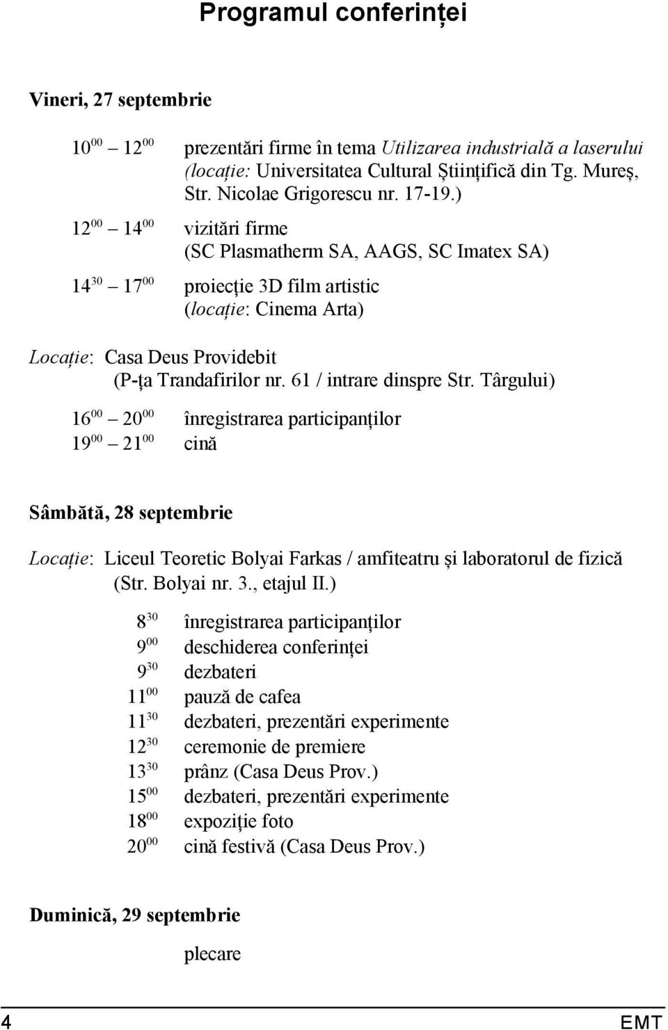 ) 12 00 14 00 vizitări firme (SC Plasmatherm SA, AAGS, SC Imatex SA) 14 30 17 00 proiecție 3D film artistic (locație: Cinema Arta) Locație: Casa Deus Providebit (P-ța Trandafirilor nr.