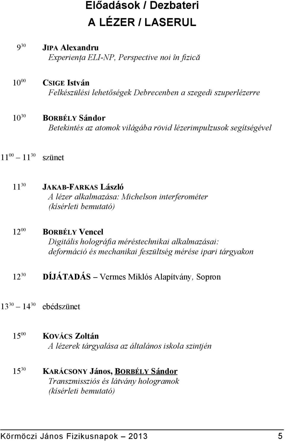 00 BORBÉLY Vencel Digitális holográfia méréstechnikai alkalmazásai: deformáció és mechanikai feszültség mérése ipari tárgyakon 12 30 DÍJÁTADÁS Vermes Miklós Alapítvány, Sopron 13 30 14 30