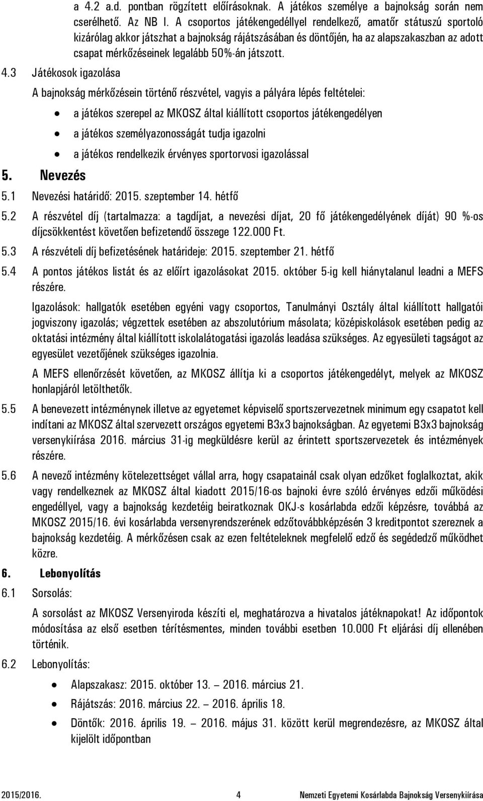 játszott. A bajnokság mérkőzésein történő részvétel, vagyis a pályára lépés feltételei: 5.