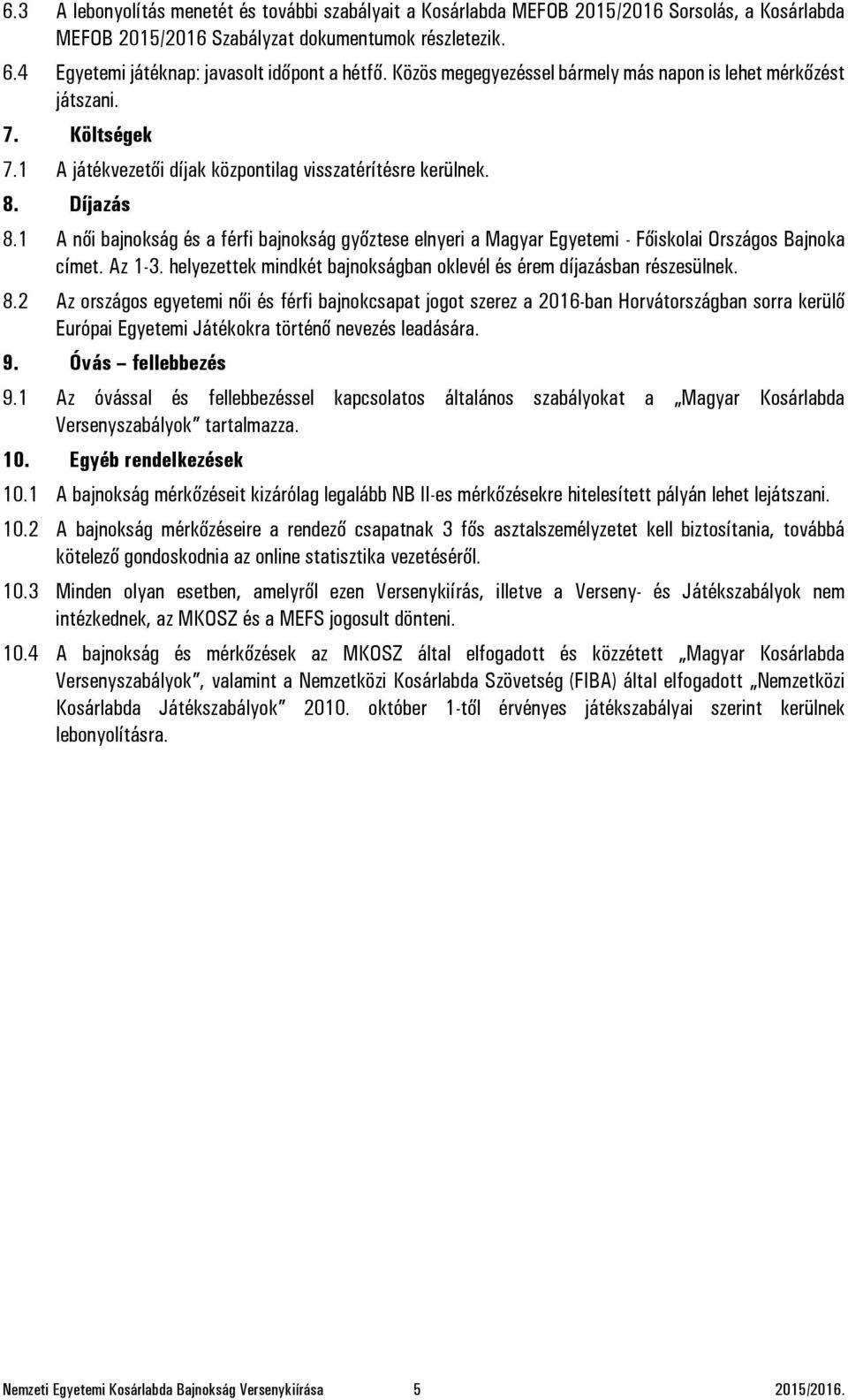 Díjazás 8.1 A női bajnokság és a férfi bajnokság győztese elnyeri a Magyar Egyetemi - Főiskolai Országos Bajnoka címet. Az 1-3. helyezettek mindkét bajnokságban oklevél és érem díjazásban részesülnek.