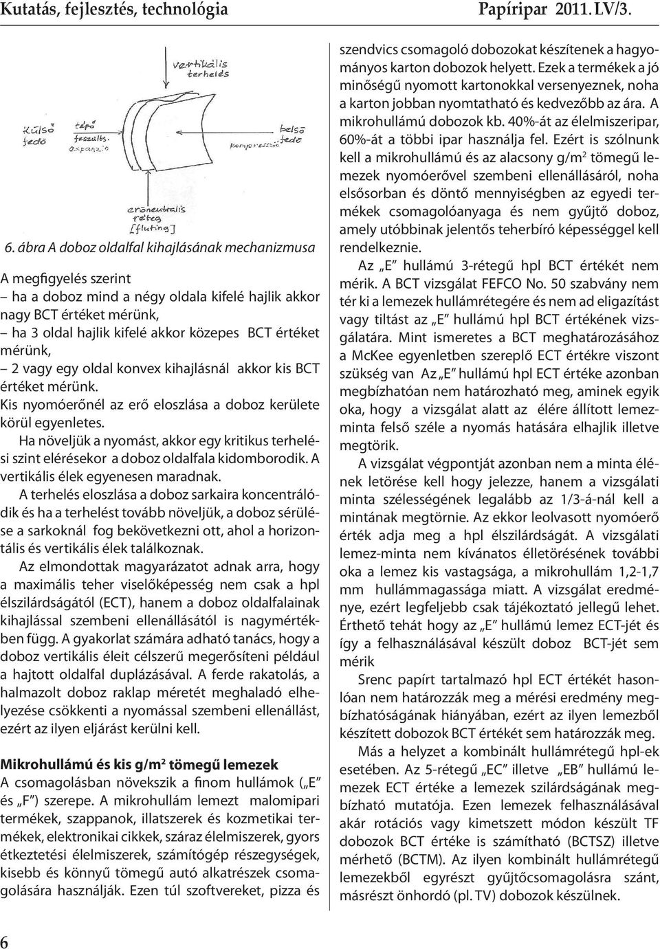 Ha növeljük a nyomást, akkor egy kritikus terhelési szint elérésekor a doboz oldalfala kidomborodik. A vertikális élek egyenesen maradnak.