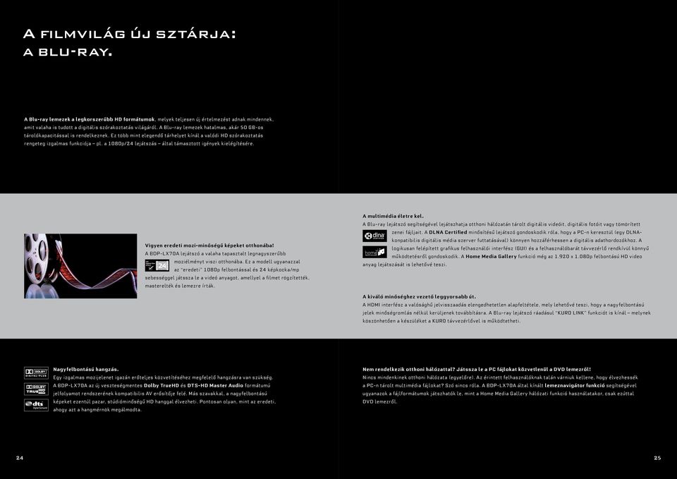 a 1080p/24 lejátszás által támasztott igények kielégítésére. Vigyen eredeti mozi-minőségű képeket otthonába! A BDP-LX70A lejátszó a valaha tapasztalt legnagyszerűbb moziélményt viszi otthonába.