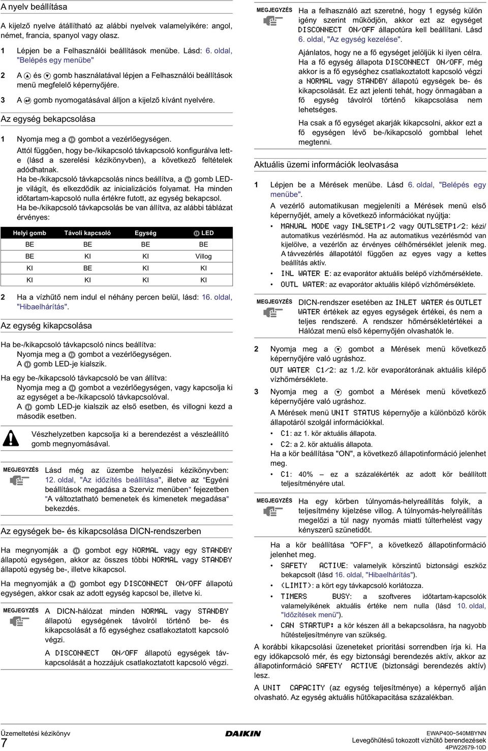 Az eysé bekapcsolása 1 Nyomja me a J ombot a vezérlőeyséen. Attól füően, oy be-/kikapcsoló távkapcsoló konfiurálva lette (lásd a szerelési kézikönyvben), a következő feltételek adódatnak.