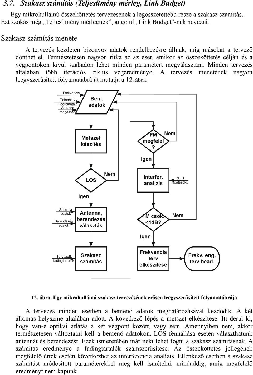 Természetesen nagyon ritka az az eset, amikor az összeköttetés célján és a végpontokon kívül szabadon lehet minden paramétert megválasztani.