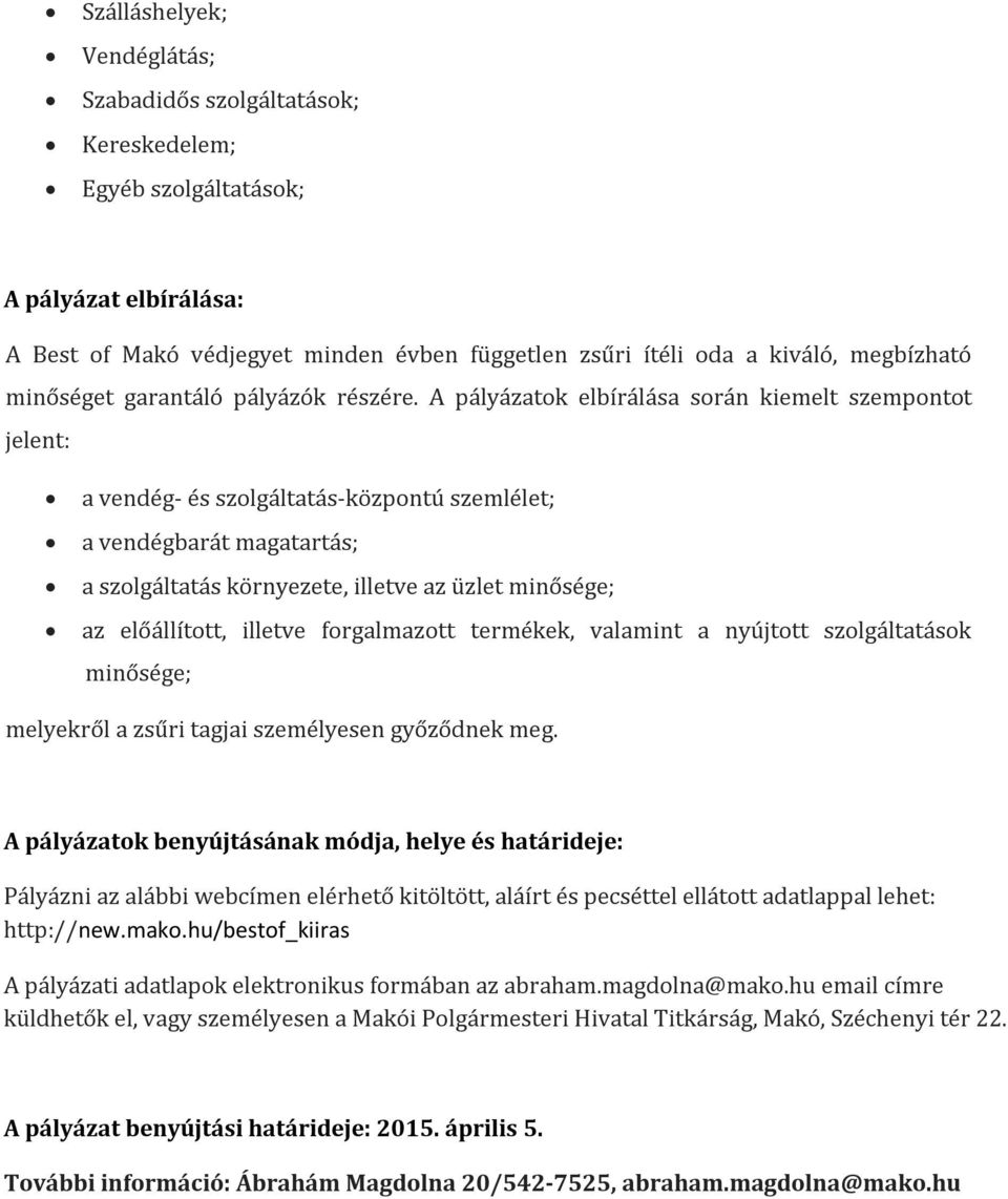A pályázatok elbírálása során kiemelt szempontot jelent: a vendég- és szolgáltatás-központú szemlélet; a vendégbarát magatartás; a szolgáltatás környezete, illetve az üzlet minősége; az előállított,